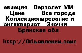 1.1) авиация : Вертолет МИ 8 › Цена ­ 49 - Все города Коллекционирование и антиквариат » Значки   . Брянская обл.